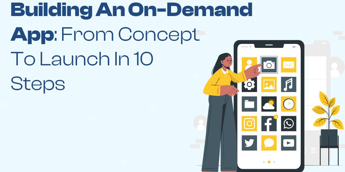 Building an On-Demand App: From Concept to Launch in 10 Steps